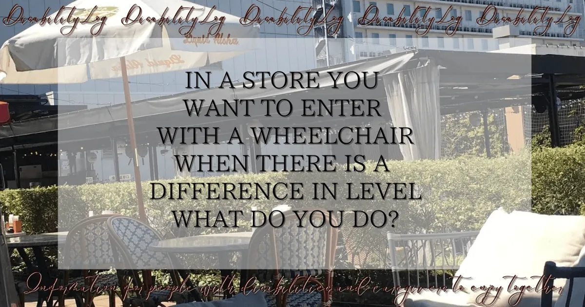 In a store you want to enter with a wheelchair When there is a difference in level What do you do?