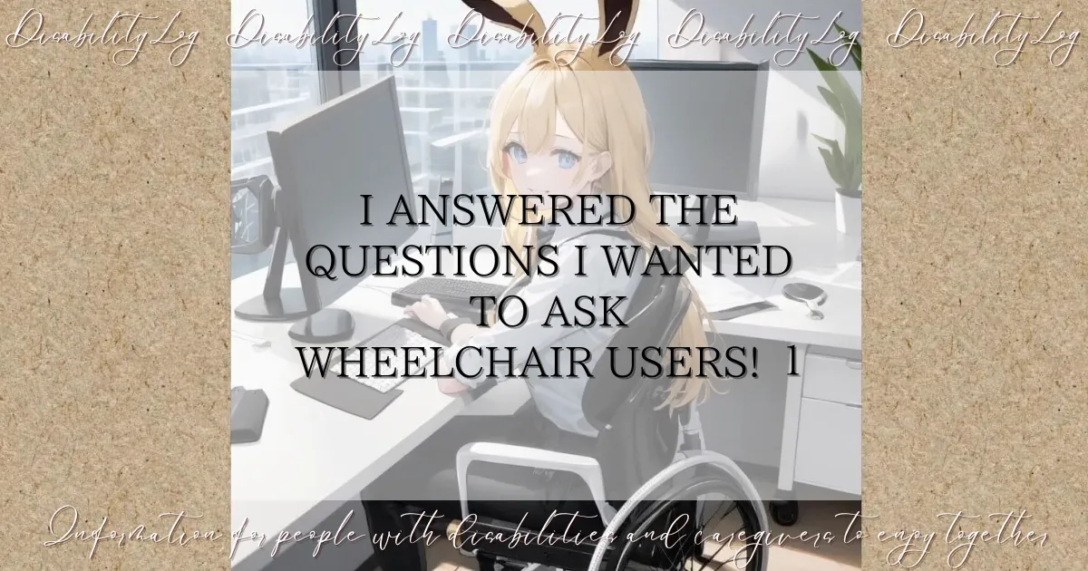 I answered the questions I wanted to ask wheelchair users! 1