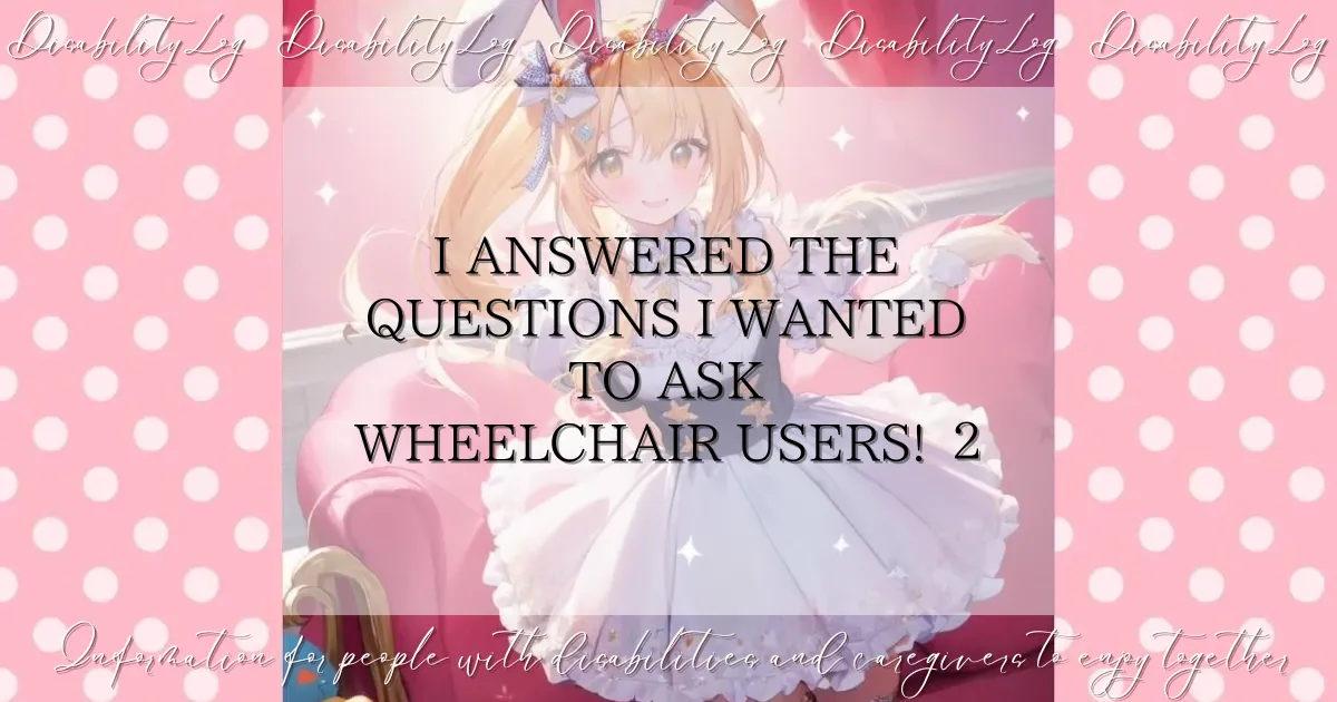 I answered the questions I wanted to ask wheelchair users! 2
